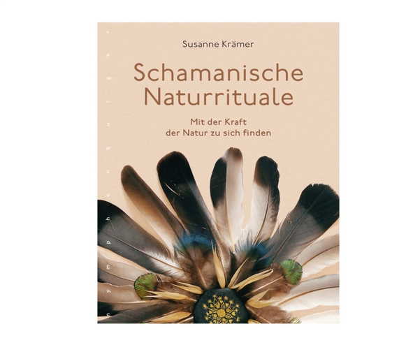 Schamanische Naturrituale - Mit der Kraft der Natur zu sich selbst finden | Susanne Krämer